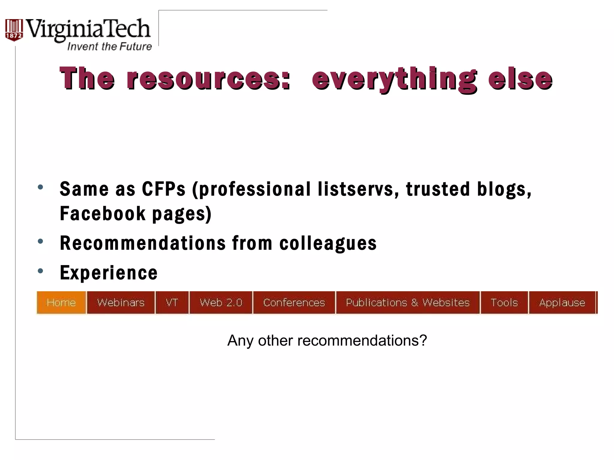 The resources:  everything else Same as CFPs (professional listservs, trusted blogs, Facebook pages) Recommendations from colleagues Experience Any other recommendations? 