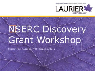 ﻿NSERC Discovery
Grant Workshop
Charity Parr-Vásquez, PhD | Sept 12, 2013
 