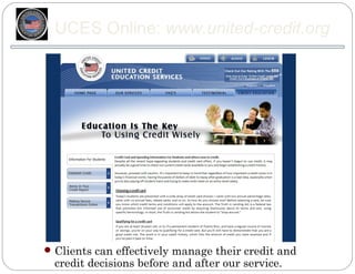 UCES Online: www.united-credit.org




 Clients can effectively manage their credit and
  credit decisions before and after our service.
 