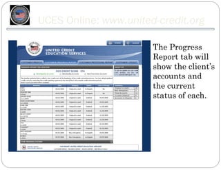 UCES Online: www.united-credit.org

                       The Progress
                       Report tab will
                       show the client’s
                       accounts and
                       the current
                       status of each.
 