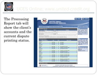 UCES Online: www.united-credit.org
The Processing
Report tab will
show the client’s
accounts and the
current dispute
printing status.
 