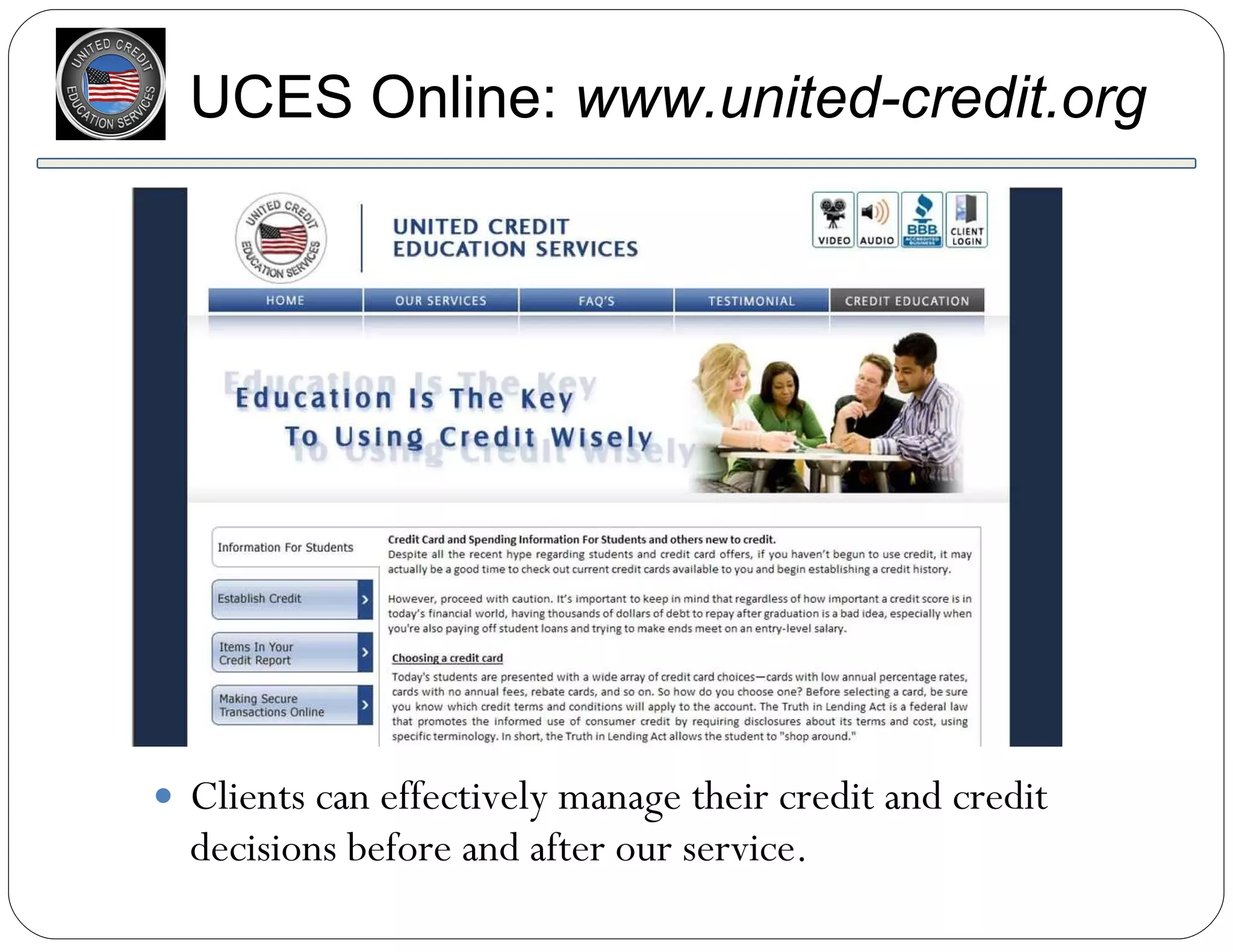 Clients can effectively manage their credit and credit decisions before and after our service. UCES Online:  www.united-credit.org 