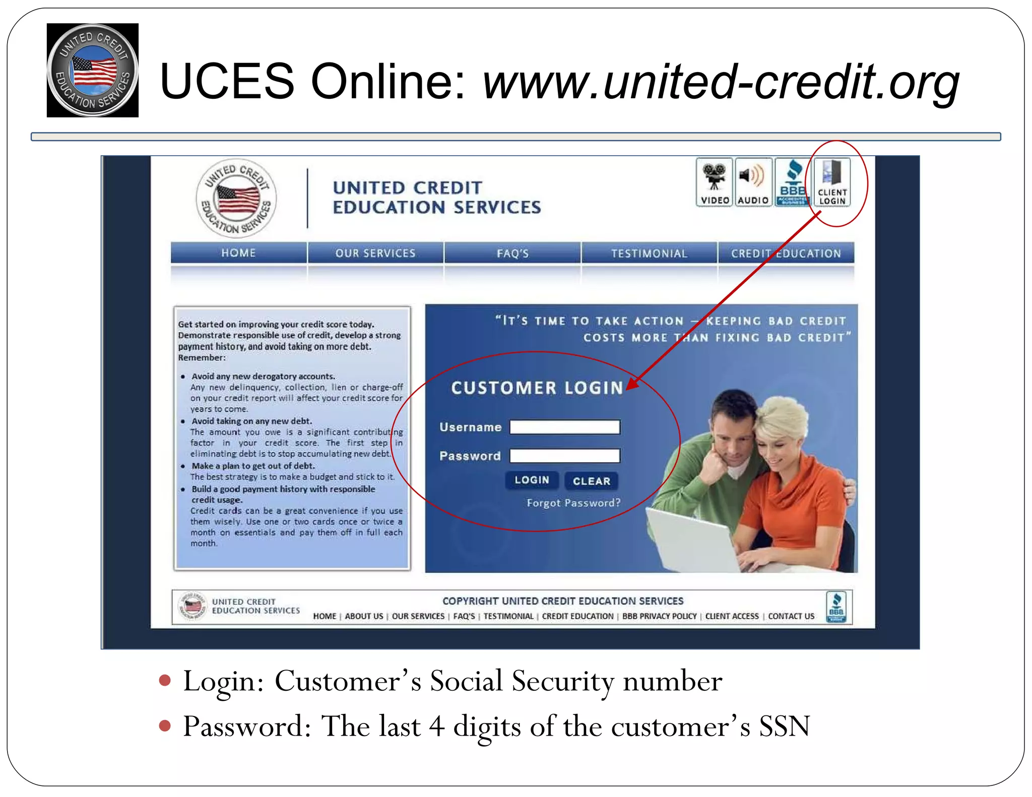 Login: Customer’s Social Security number Password: The last 4 digits of the customer’s SSN UCES Online:  www.united-credit.org 