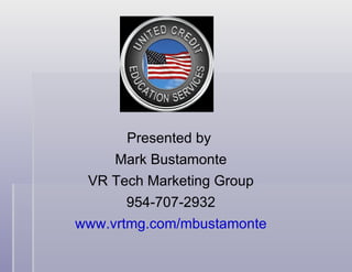 Presented by  Mark Bustamonte VR Tech Marketing Group 954-707-2932 www.vrtmg.com/mbustamonte 