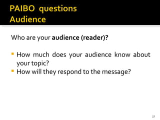 Who are your  audience (reader)? How much does your audience know about your topic?  How will they respond to the message?  