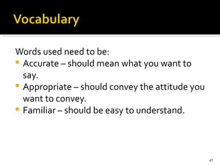 Words used need to be: Accurate – should mean what you want to say. Appropriate – should convey the attitude you want to convey. Familiar – should be easy to understand. 