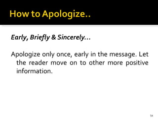 Early, Briefly & Sincerely… Apologize only once, early in the message. Let the reader move on to other more positive information.   