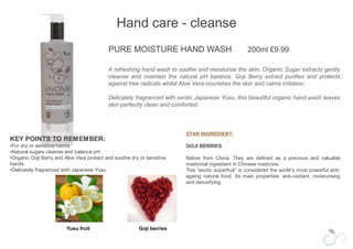  Apply to skin when dry, then buff off with a hot cloth or massage away with waterFacial cleanseDAILY DETOX FACE WASH 	200ML £10.99A delicately foaming facial wash to detoxify and rebalance normal to combination skin. Natural sugars cleanse away impurities whilst African Moringa seed removes pollution and Goji berry protects against free radical damage. Extracts of Coconut and Organic Aloe Vera combine to leave skin clean, calm and refreshed.KEY POINTS TO REMEMBER: For normal to oily skin.