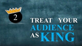 2   TREAT YOUR
    AUDIENCE
    AS
         KING
 