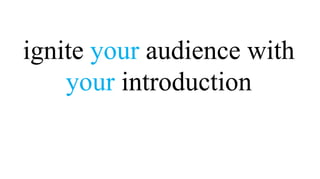ignite your audience with
    your introduction
 