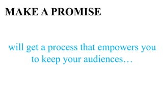 MAKE A PROMISE


will get a process that empowers you
      to keep your audiences…
 