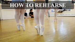 HOW TO REHEARSE
 