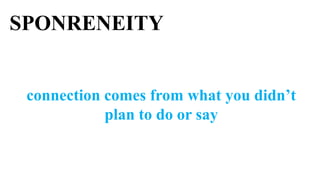 SPONRENEITY


 connection comes from what you didn’t
            plan to do or say
 