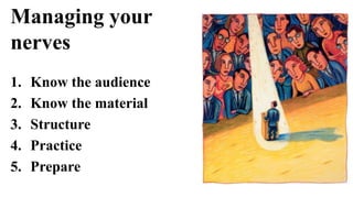 Managing your
nerves
1.   Know the audience
2.   Know the material
3.   Structure
4.   Practice
5.   Prepare
 
