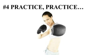 #4 PRACTICE, PRACTICE…
 