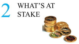 WHAT’S AT
2   STAKE
 
