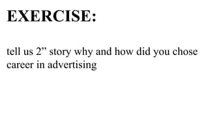 EXERCISE:

tell us 2” story why and how did you chose
career in advertising
 