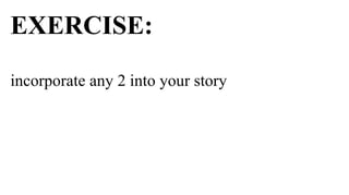 EXERCISE:
incorporate any 2 into your story
 