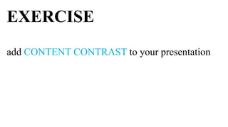 EXERCISE
add CONTENT CONTRAST to your presentation
 