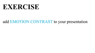 EXERCISE
add EMOTION CONTRAST to your presentation
 