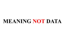 MEANING NOT DATA
 