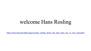 welcome Hans Rosling
http://www.ted.com/talks/lang/en/hans_rosling_shows_the_best_stats_you_ve_ever_seen.html
 
