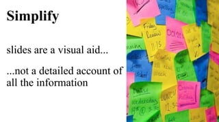 Simplify

slides are a visual aid...
...not a detailed account of
all the information
 