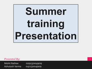 Summer
          training
        Presentation

Presented By:
Mohit Rathee     02915004909
Ashutosh Varma   04115004909
 