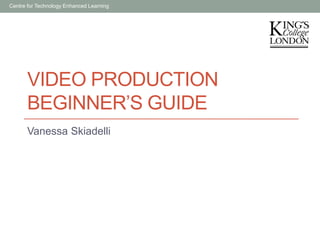 Centre for Technology Enhanced Learning

VIDEO PRODUCTION
BEGINNER’S GUIDE
Vanessa Skiadelli

 