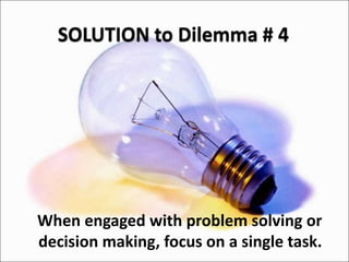 When engaged with problem solving or
decision making, focus on a single task.
 