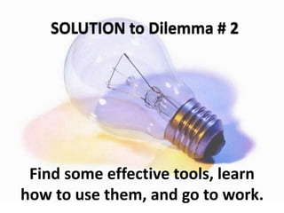 Find some effective tools, learn
how to use them, and go to work.
 