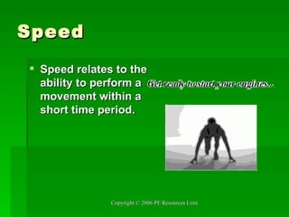 Speed Speed relates to the ability to perform a movement within a short time period.  