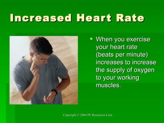 Increased Heart Rate When you exercise your heart rate (beats per minute) increases to increase the supply of oxygen to your working muscles.  