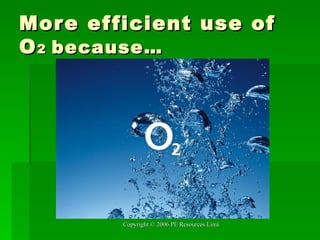 More efficient use of O 2  because… 