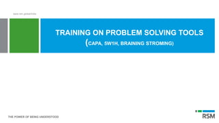 THE POWER OF BEING UNDERSTOOD
www.rsm.global/india
TRAINING ON PROBLEM SOLVING TOOLS
(CAPA, 5W1H, BRAINING STROMING)
 