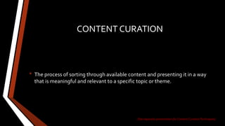 CONTENT CURATION
• The process of sorting through available content and presenting it in a way
that is meaningful and relevant to a specific topic or theme.
(See separate presentation for ContentCurationTechniques)
 