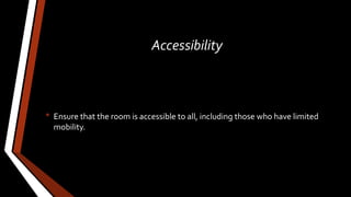 Accessibility
• Ensure that the room is accessible to all, including those who have limited
mobility.
 