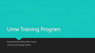 Umw Training Program
Programmed by Dalina, Matt, Tommy
User by Coach George Greene
 