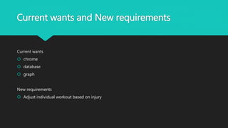 Current wants and New requirements
Current wants
 chrome
 database
 graph
New requirements
 Adjust individual workout based on injury
 