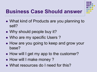 Business Case Should answer
   What kind of Products are you planning to
    sell?
   Why should people buy it?
   Who ...