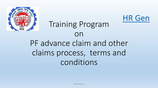 Training Program
on
PF advance claim and other
claims process, terms and
conditions
HR Gen
Nikhil Kumar
 