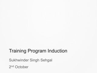Training Program Induction
Sukhwinder Singh Sehgal
2nd October
 
