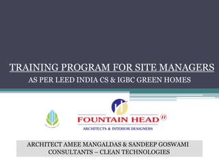 TRAINING PROGRAM FOR SITE MANAGERS
AS PER LEED INDIA CS & IGBC GREEN HOMES
ARCHITECT AMEE MANGALDAS & SANDEEP GOSWAMI
CONSULTANTS – CLEAN TECHNOLOGIES
 