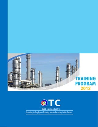 TRAINING
                                                                  PROGRAM
                                                                    2012



                    OGEC Training Centre
Investing in Employees Training, means Investing in the Future…
 