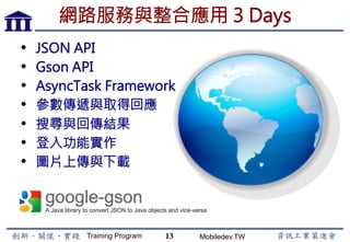 Training Program Mobiledev.TW
Android 專案環境建立與管理
•  開發工具下載安裝
•  Android SDK Package
•  專案建立、刪除與匯入
•  模擬器與實機
•  專案內容介紹
•  多國語言支援
13
 