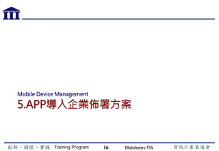 Training Program Mobiledev.TW
Android 網路服務與整合應用
•  JSON API
•  Gson API
•  AsyncTask Framework
•  參數傳遞與取得回應
•  搜尋與回傳結果
•  登入功能實作
•  圖片上傳與下載
16
 