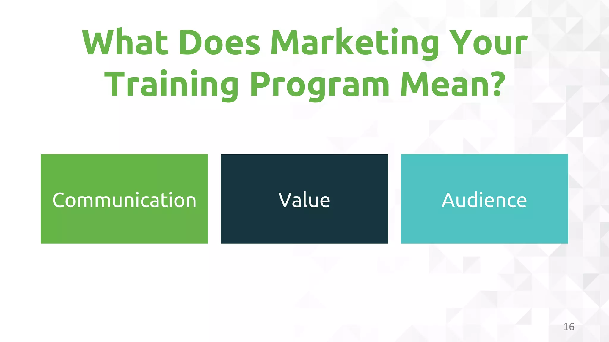 What Does Marketing Your
Training Program Mean?
16
Communication Value Audience
 