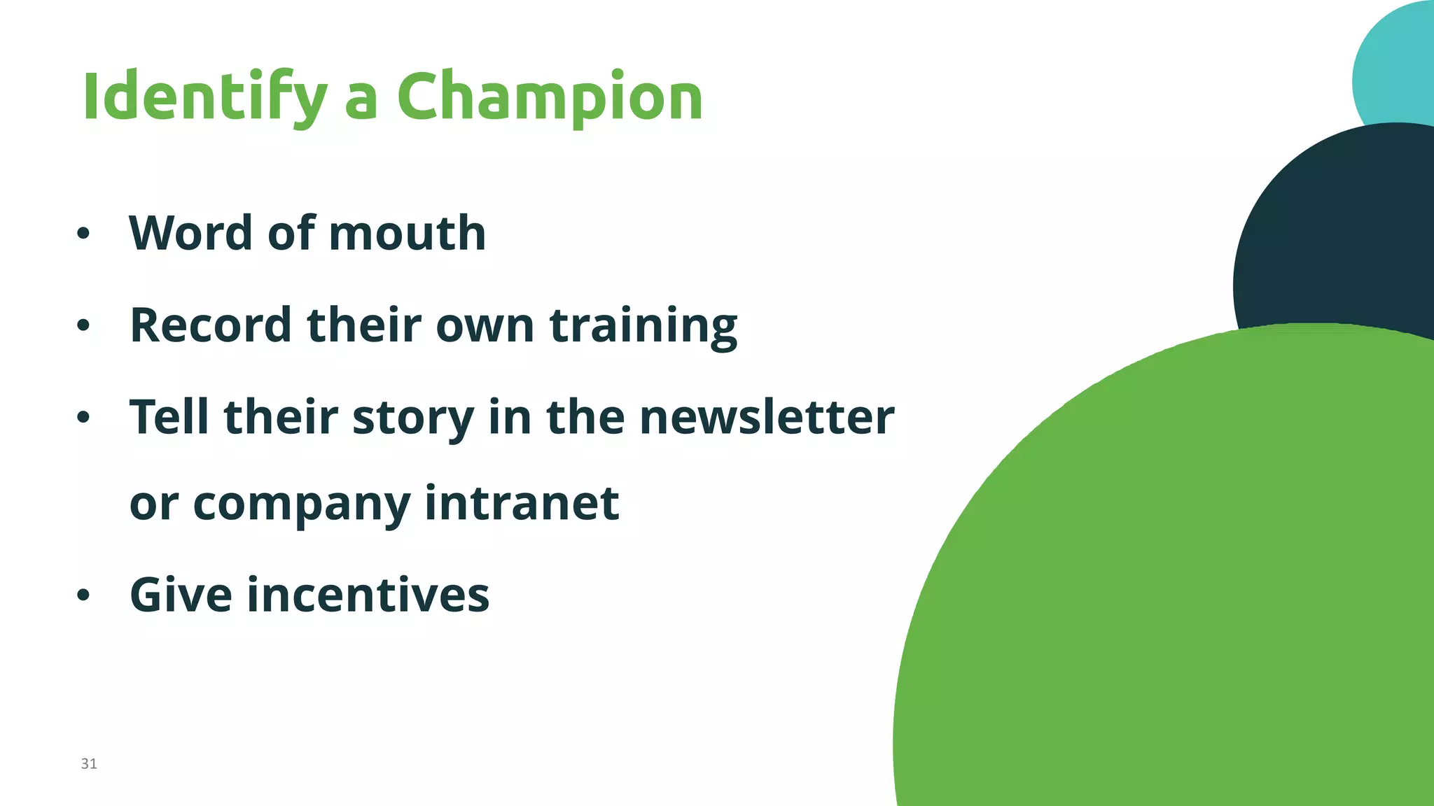 31
Identify a Champion
• Word of mouth
• Record their own training
• Tell their story in the newsletter
or company intranet
• Give incentives
 