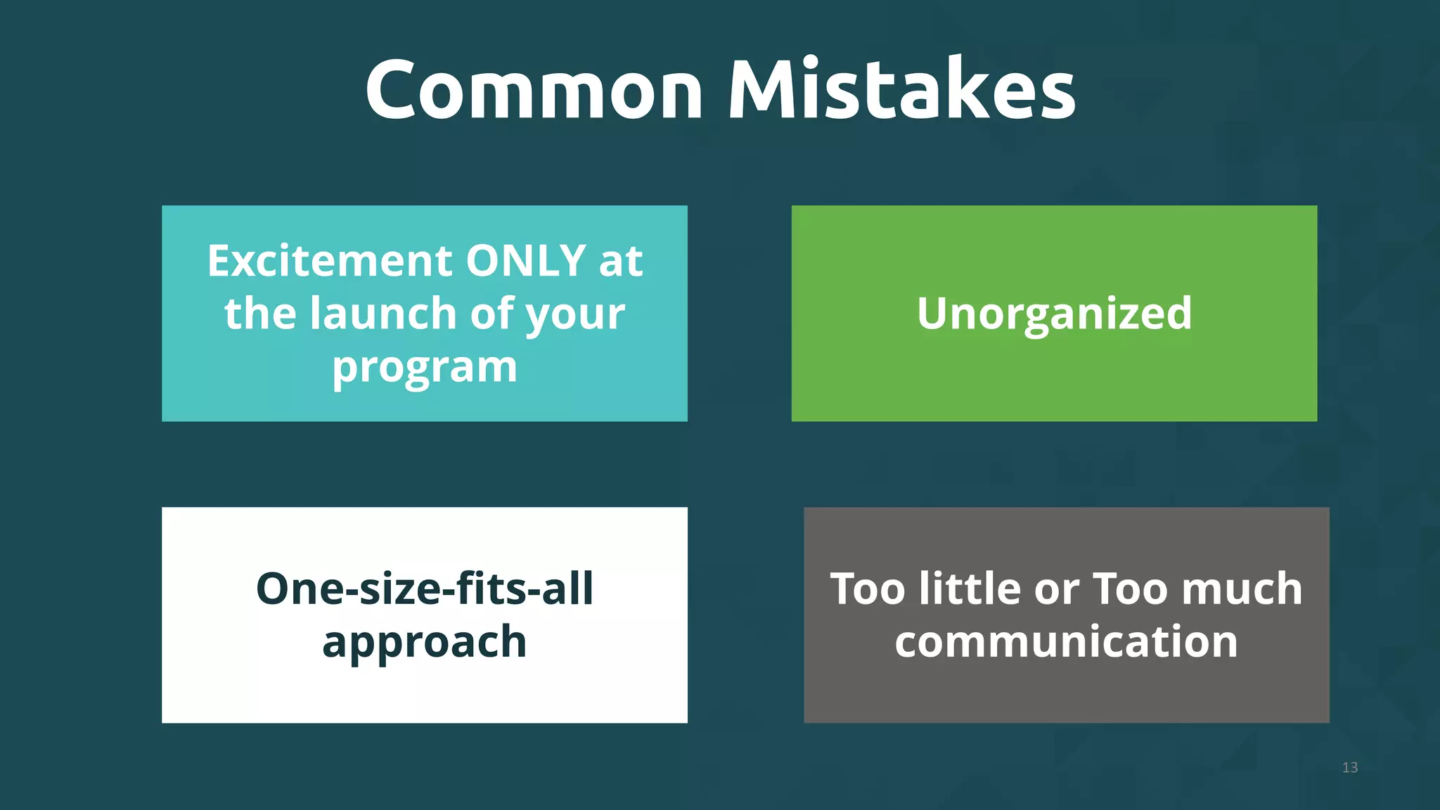 13
Common Mistakes
Excitement ONLY at
the launch of your
program
One-size-fits-all
approach
Unorganized
Too little or Too much
communication
 