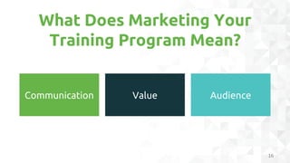 Why is Marketing Your Training
Program Important?
17
INCREASE
UTILIZATION
BUILD
AWARENESS
INCREASE
ROI
CREATES A
LEARNING
...